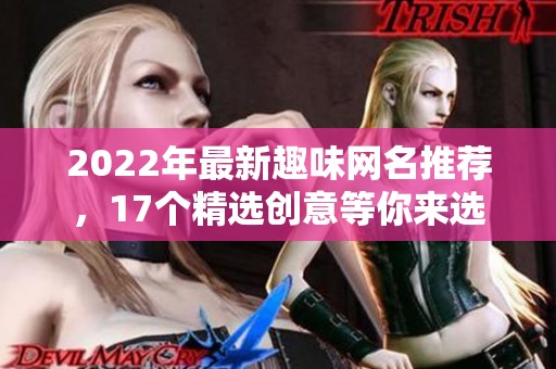 2022年最新趣味网名推荐，17个精选创意等你来选