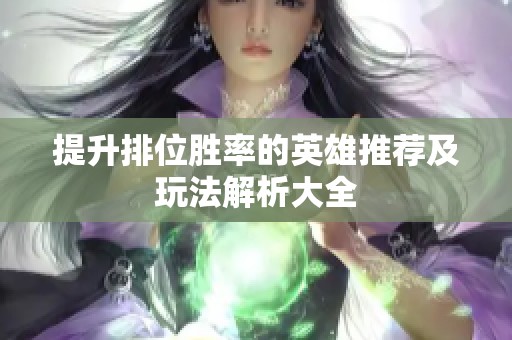 提升排位胜率的英雄推荐及玩法解析大全