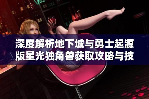 深度解析地下城与勇士起源版星光独角兽获取攻略与技巧