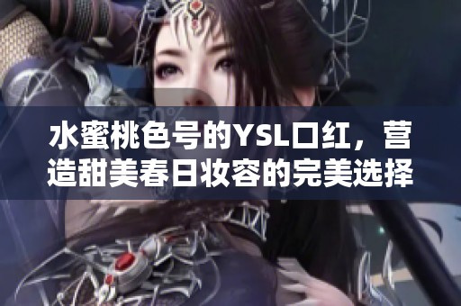 水蜜桃色号的YSL口红，营造甜美春日妆容的完美选择
