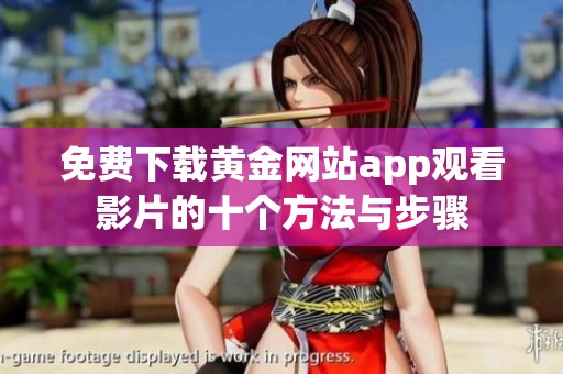 免费下载黄金网站app观看影片的十个方法与步骤