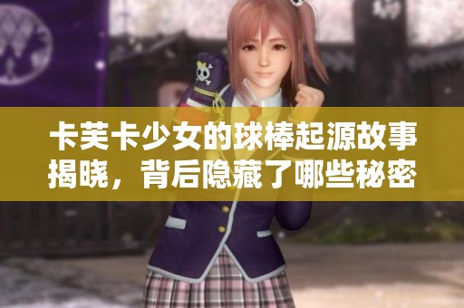 卡芙卡少女的球棒起源故事揭晓，背后隐藏了哪些秘密