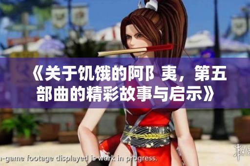 《关于饥饿的阿阝夷，第五部曲的精彩故事与启示》