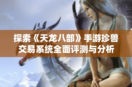 探索《天龙八部》手游珍兽交易系统全面评测与分析