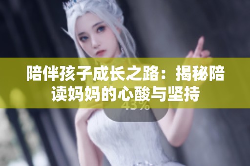 陪伴孩子成长之路：揭秘陪读妈妈的心酸与坚持