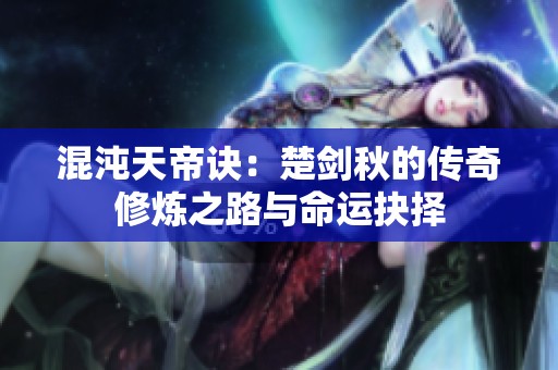 混沌天帝诀：楚剑秋的传奇修炼之路与命运抉择