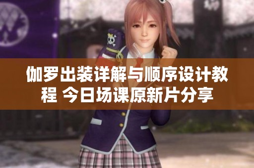 伽罗出装详解与顺序设计教程 今日场课原新片分享