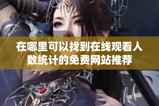 在哪里可以找到在线观看人数统计的免费网站推荐