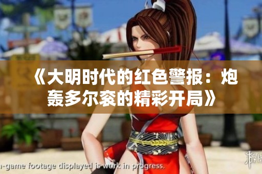 《大明时代的红色警报：炮轰多尔衮的精彩开局》