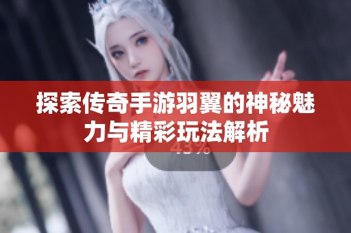 探索传奇手游羽翼的神秘魅力与精彩玩法解析