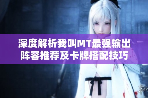 深度解析我叫MT最强输出阵容推荐及卡牌搭配技巧