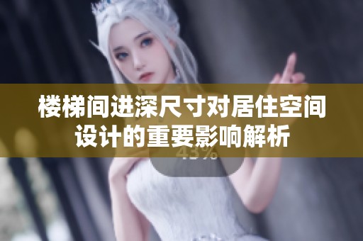 楼梯间进深尺寸对居住空间设计的重要影响解析