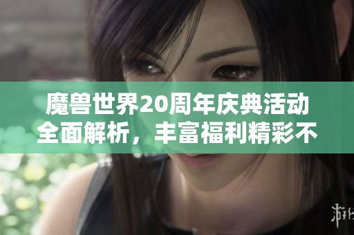 魔兽世界20周年庆典活动全面解析，丰富福利精彩不断