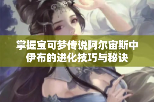 掌握宝可梦传说阿尔宙斯中伊布的进化技巧与秘诀